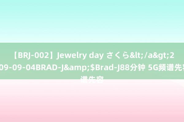 【BRJ-002】Jewelry day さくら</a>2009-09-04BRAD-J&$Brad-J88分钟 5G频谱先容