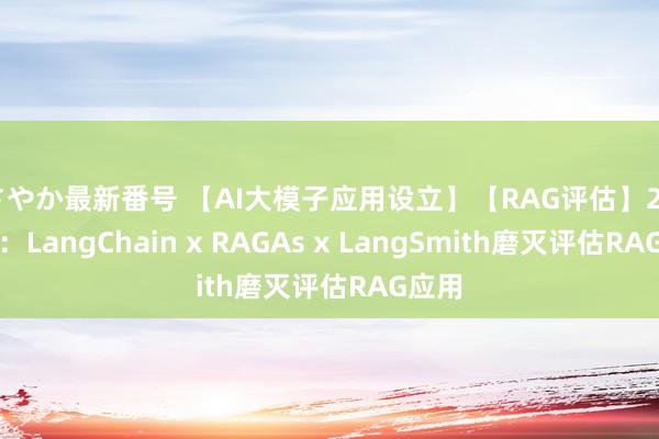 さやか最新番号 【AI大模子应用设立】【RAG评估】2. 实战：LangChain x RAGAs x LangSmith磨灭评估RAG应用