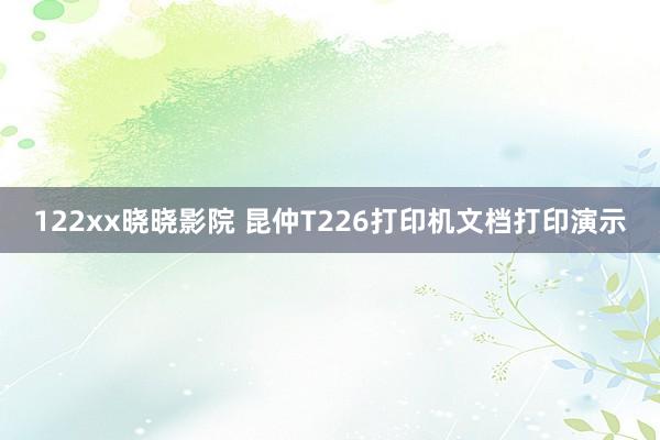 122xx晓晓影院 昆仲T226打印机文档打印演示