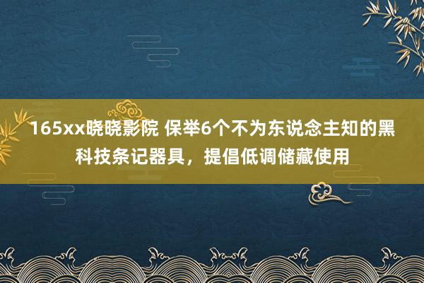 165xx晓晓影院 保举6个不为东说念主知的黑科技条记器具，提倡低调储藏使用