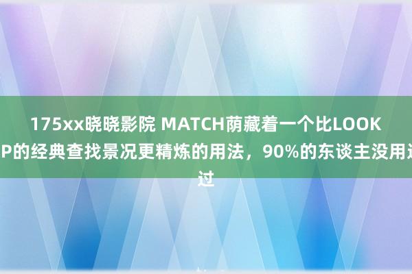 175xx晓晓影院 MATCH荫藏着一个比LOOKUP的经典查找景况更精炼的用法，90%的东谈主没用过