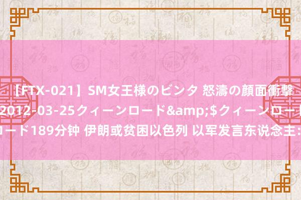 【FTX-021】SM女王様のビンタ 怒濤の顔面衝撃3時間</a>2012-03-25クィーンロード&$クィーンロード189分钟 伊朗或贫困以色列 以军发言东说念主：对难民的垂死指令暂无变化