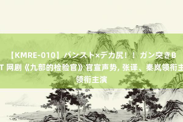 【KMRE-010】パンスト×デカ尻！！ガン突きBEST 网剧《九部的检验官》官宣声势, 张译、秦岚领衔主演