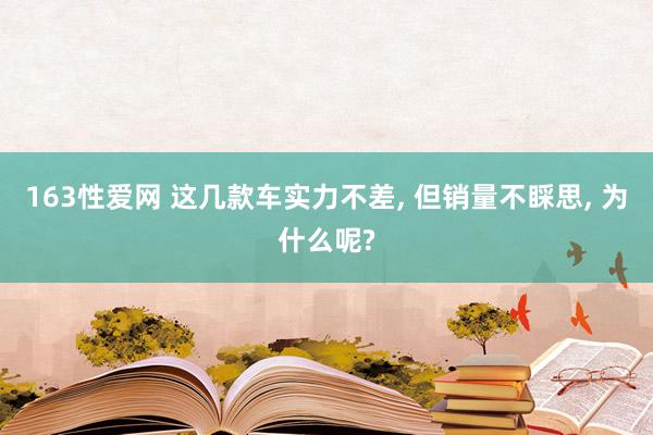 163性爱网 这几款车实力不差, 但销量不睬思, 为什么呢?