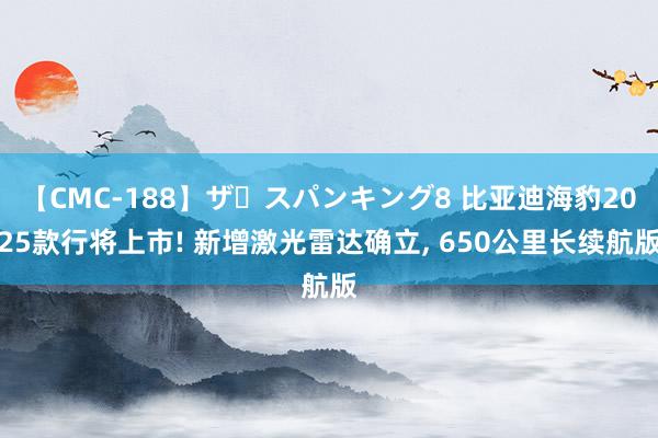 【CMC-188】ザ・スパンキング8 比亚迪海豹2025款行将上市! 新增激光雷达确立, 650公里长续航版