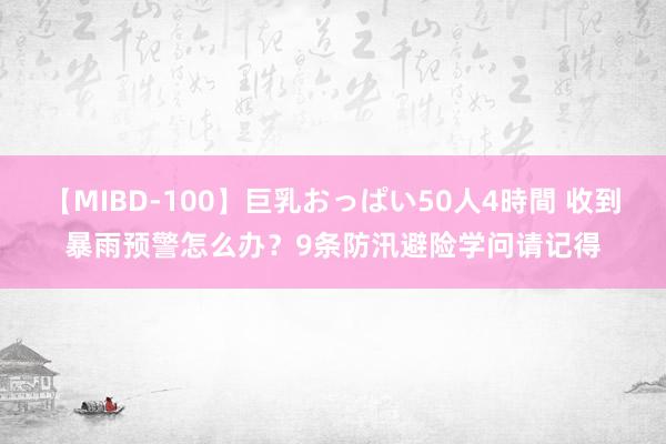 【MIBD-100】巨乳おっぱい50人4時間 收到暴雨预警怎么办？9条防汛避险学问请记得