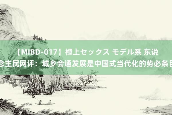 【MIBD-017】極上セックス モデル系 东说念主民网评：城乡会通发展是中国式当代化的势必条目