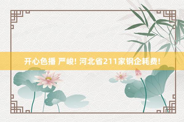 开心色播 严峻! 河北省211家钢企耗费!