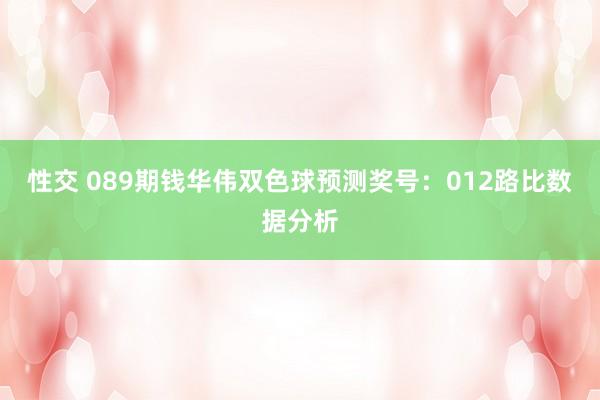 性交 089期钱华伟双色球预测奖号：012路比数据分析