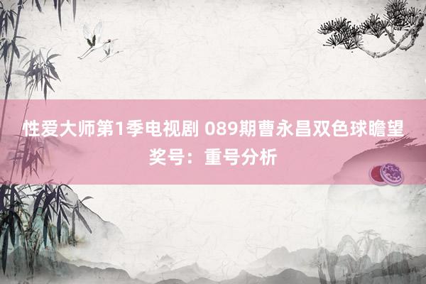 性爱大师第1季电视剧 089期曹永昌双色球瞻望奖号：重号分析