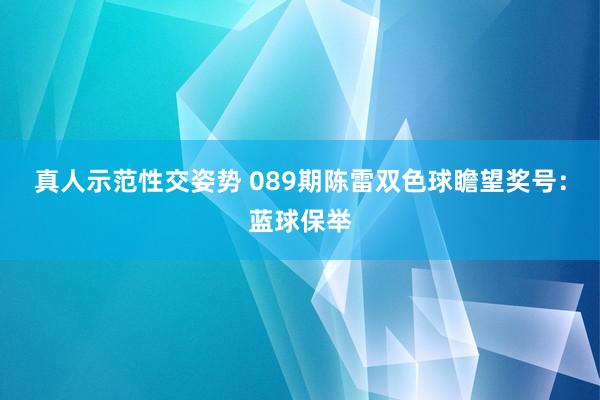 真人示范性交姿势 089期陈雷双色球瞻望奖号：蓝球保举