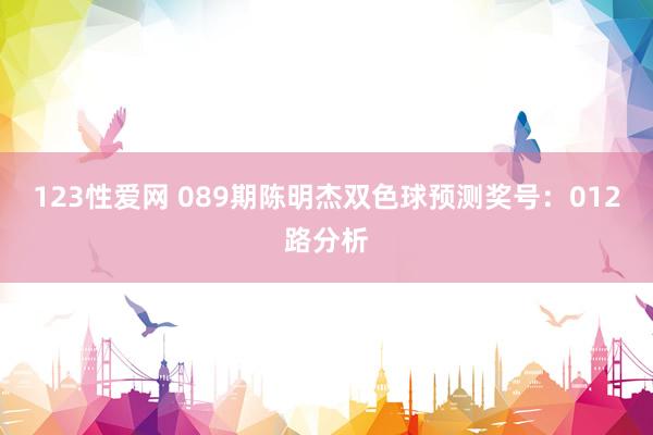 123性爱网 089期陈明杰双色球预测奖号：012路分析