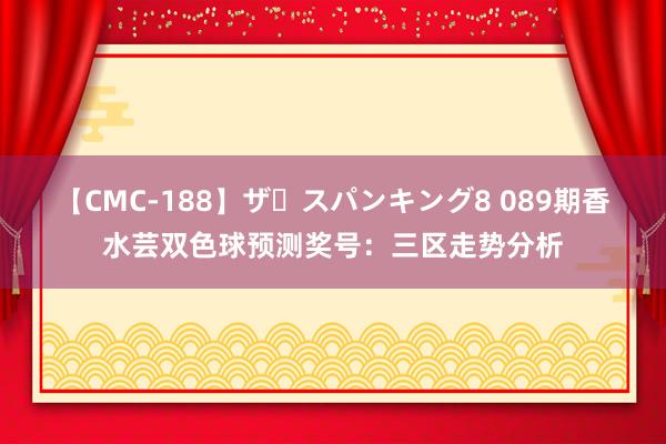 【CMC-188】ザ・スパンキング8 089期香水芸双色球预测奖号：三区走势分析