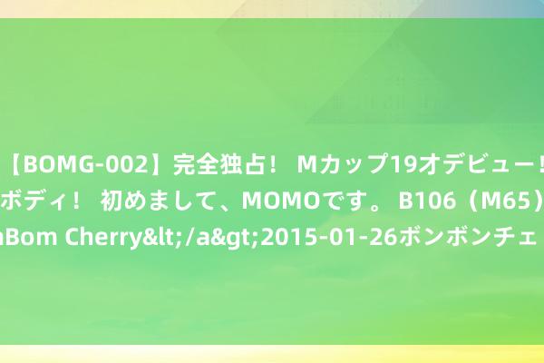 【BOMG-002】完全独占！ Mカップ19才デビュー！ 100万人に1人の超乳ボディ！ 初めまして、MOMOです。 B106（M65） W58 H85 / BomBom Cherry</a>2015-01-26ボンボンチェリー/妄想族&$BOMBO187分钟 089期郭佳双色球瞻望奖号：蓝球分析