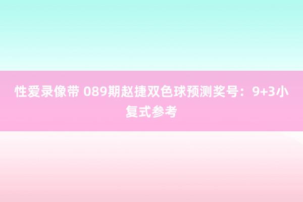 性爱录像带 089期赵捷双色球预测奖号：9+3小复式参考