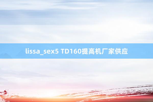 lissa_sex5 TD160提高机厂家供应