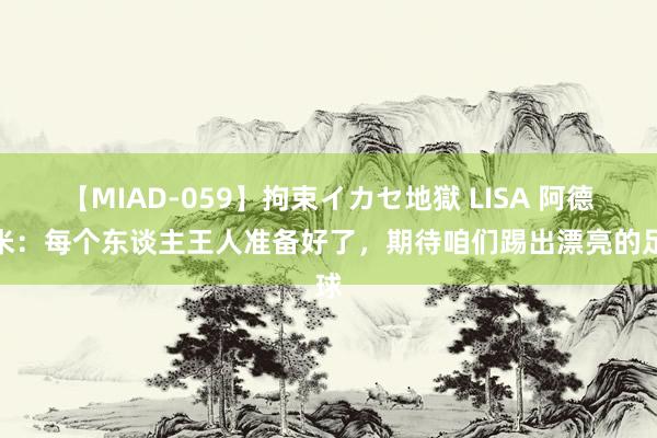 【MIAD-059】拘束イカセ地獄 LISA 阿德耶米：每个东谈主王人准备好了，期待咱们踢出漂亮的足球