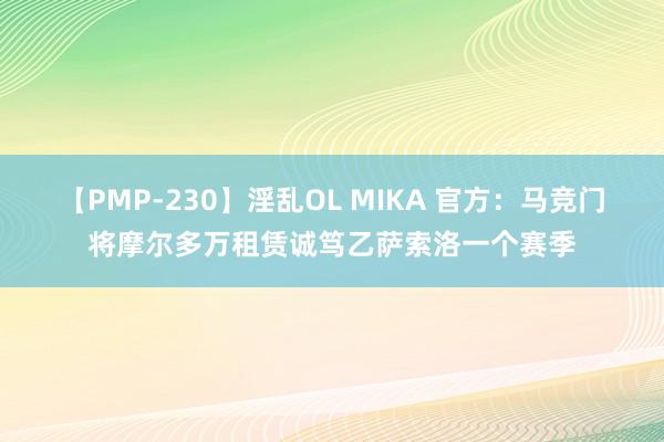 【PMP-230】淫乱OL MIKA 官方：马竞门将摩尔多万租赁诚笃乙萨索洛一个赛季