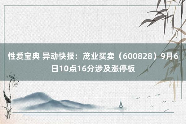 性爱宝典 异动快报：茂业买卖（600828）9月6日10点16分涉及涨停板