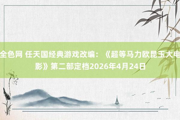 全色网 任天国经典游戏改编：《超等马力欧昆玉大电影》第二部定档2026年4月24日