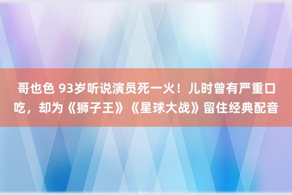 哥也色 93岁听说演员死一火！儿时曾有严重口吃，却为《狮子王》《星球大战》留住经典配音