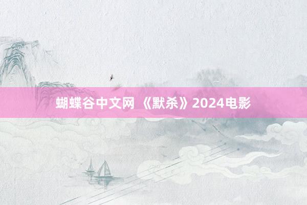 蝴蝶谷中文网 《默杀》2024电影