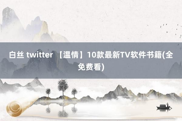 白丝 twitter 【温情】10款最新TV软件书籍(全免费看)