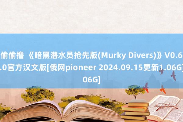 偷偷撸 《暗黑潜水员抢先版(Murky Divers)》V0.6.0官方汉文版[俄网pioneer 2024.09.15更新1.06G]