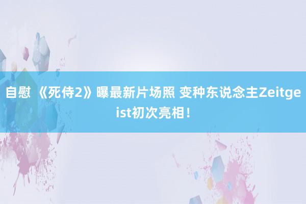 自慰 《死侍2》曝最新片场照 变种东说念主Zeitgeist初次亮相！