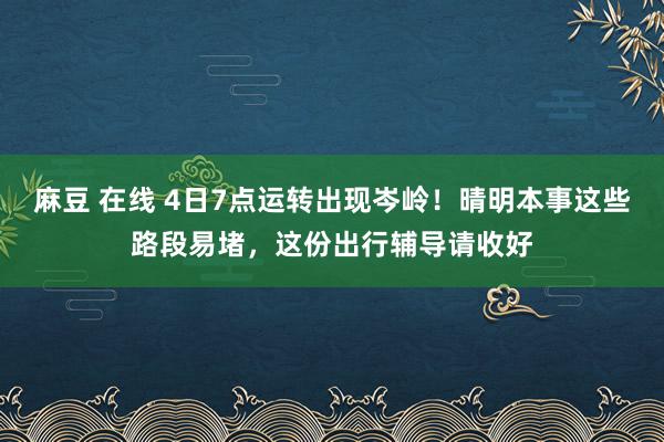 麻豆 在线 4日7点运转出现岑岭！晴明本事这些路段易堵，这份出行辅导请收好